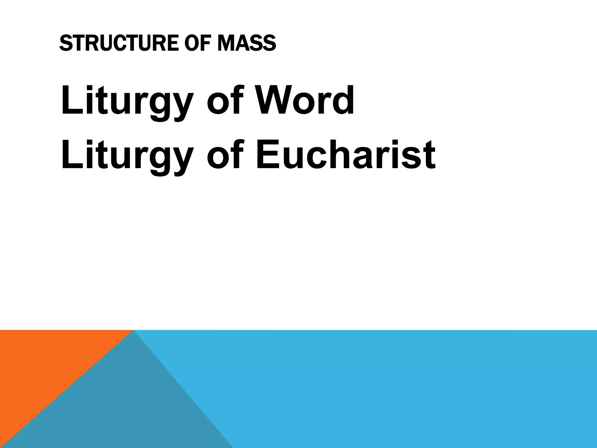 STRUCTURE OF MASS

Liturgy of Word
Liturgy of Eucharist
 
