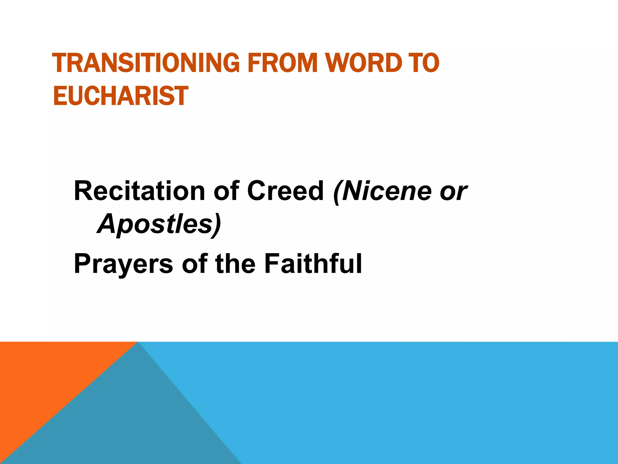 TRANSITIONING FROM WORD TO
EUCHARIST


 Recitation of Creed (Nicene or
  Apostles)
 Prayers of the Faithful
 