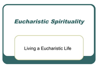 Eucharistic Spirituality
Living a Eucharistic Life
 