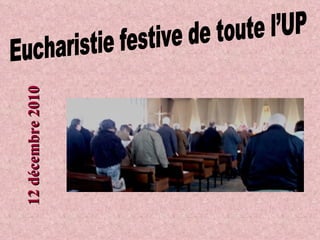 Eucharistie festive de toute l’UP 12 décembre 2010 