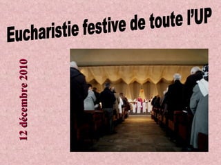 Eucharistie festive de toute l’UP 12 décembre 2010 