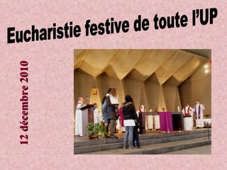 Eucharistie festive de toute l’UP 12 décembre 2010 