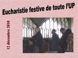 Eucharistie festive de toute l’UP 12 décembre 2010 