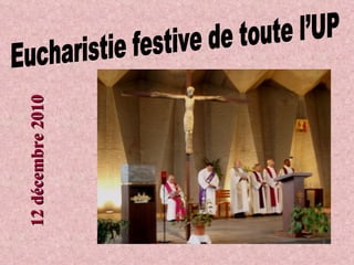 Eucharistie festive de toute l’UP 12 décembre 2010 