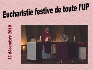 Eucharistie festive de toute l’UP 12 décembre 2010 