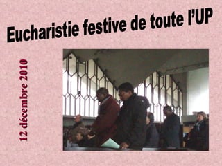 Eucharistie festive de toute l’UP 12 décembre 2010 