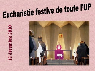 Eucharistie festive de toute l’UP 12 décembre 2010 