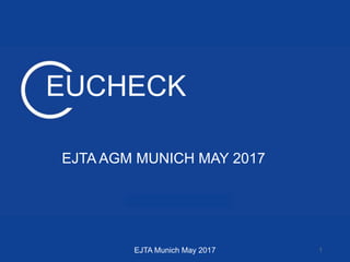 WWW.EJTA.EU
EUCHECK
EJTA AGM MUNICH MAY 2017
EJTA Munich May 2017 1
 