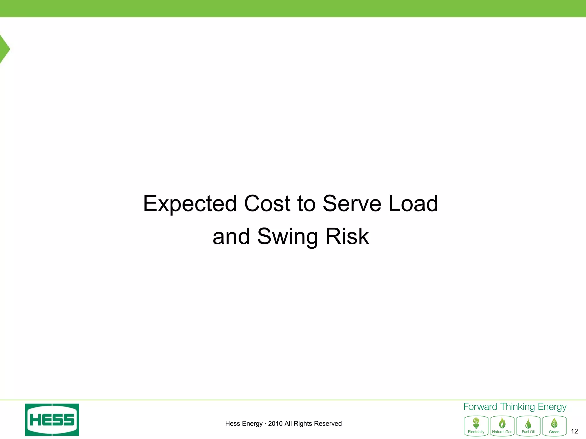 Expected Cost to Serve Load
      and Swing Risk




       Hess Energy · 2010 All Rights Reserved
                                                12
 