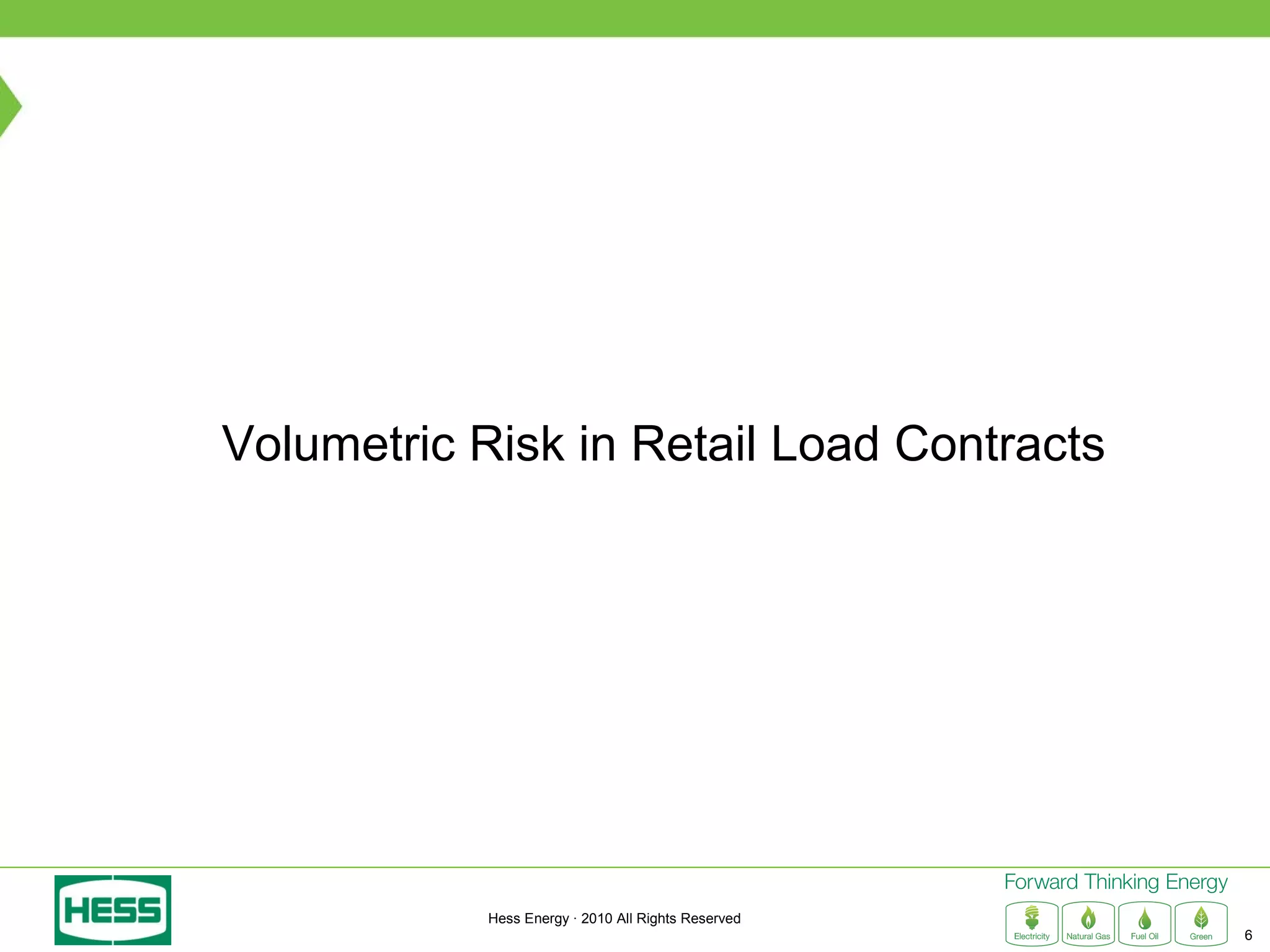Volumetric Risk in Retail Load Contracts




            Hess Energy · 2010 All Rights Reserved
                                                     6
 
