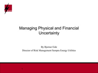 Managing Physical and Financial
         Uncertainty


                   By Bjornar Eide
 Director of Risk Management Sempra Energy Utilities




 1
 