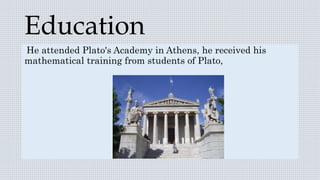 Education
He attended Plato's Academy in Athens, he received his
mathematical training from students of Plato,
 