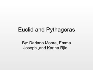 Euclid and Pythagoras

 By: Dariano Moore, Emma
 Joseph ,and Karina Rjio
 