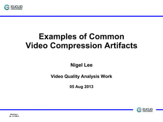 Examples of Common
Video Compression Artifacts
Nigel Lee
Video Quality Analysis Work
05 Aug 2013

Working-1
NL 11/1/2013

 