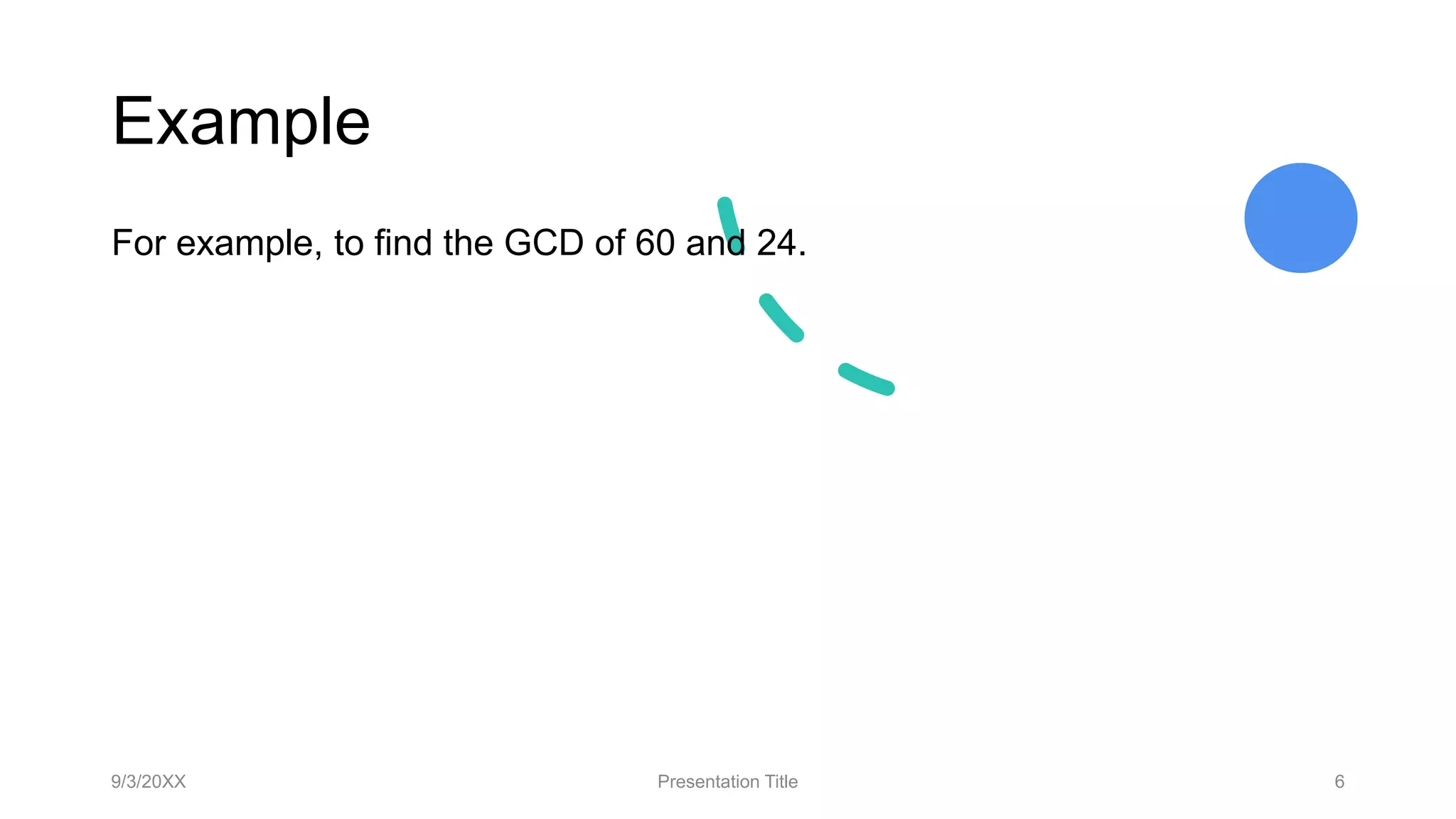 Example
9/3/20XX Presentation Title 6
For example, to find the GCD of 60 and 24.
 
