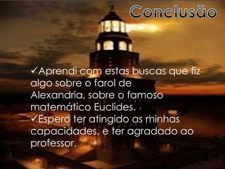 Farol de AlexandriaO farol de Alexandria era uma torre de mármore com 120 metros de altura sita na ilha de Faros, próximo ao ponto de Alexandria, Egipto. 