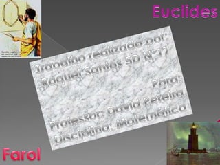 Euclides  Trabalho realizado por: Raquel Santos 5D Nº17 Para: Professor: David Pereira Disciplina: Matemática Farol  
