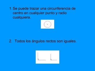 Se puede trazar una circunferencia de  centro en cualquier punto y radio cualquiera. Todos los ángulos rectos son iguales. 