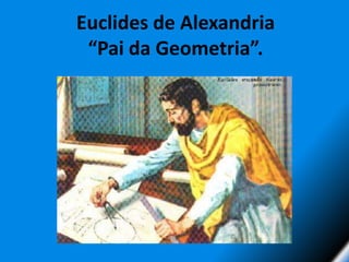 Euclides de Alexandria“Pai da Geometria”.  