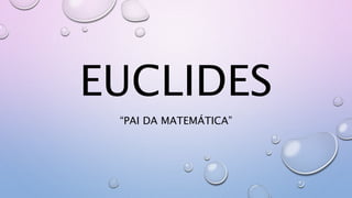 EUCLIDES
“PAI DA MATEMÁTICA”
 