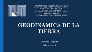 Euclides Delgado
Febrero 2019
GEODINAMICA DE LA
TIERRA
 