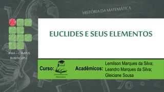EUCLIDESE SEUS ELEMENTOS
Lemilson Marques da Silva;
Leandro Marques da Silva;
Gleiciane Sousa
Acadêmicos:
- IFMA –CAMPUS
BURITICUPU
Licenciatura em
Matemática
Curso:
 