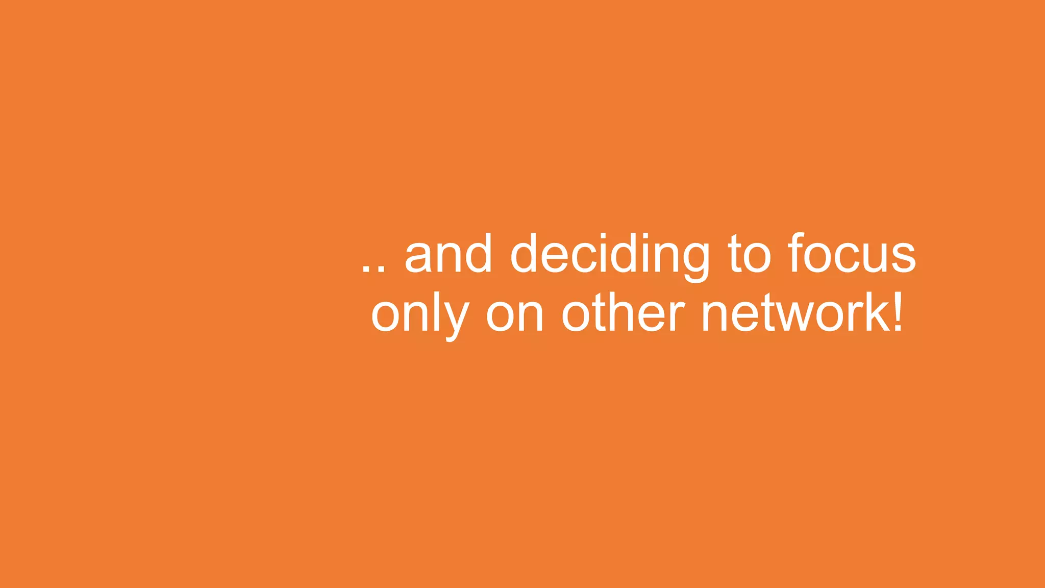 .. and deciding to focus
only on other network!

 