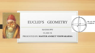 EUCLID’S GEOMETRY
MATHS PPT
CLASS 1X
PRESENTED BY: MASTER ANIKET VISHWAKARMA
 