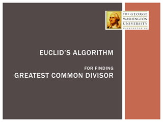 EUCLID’S ALGORITHM 
FOR FINDING 
GREATEST COMMON DIVISOR 
 