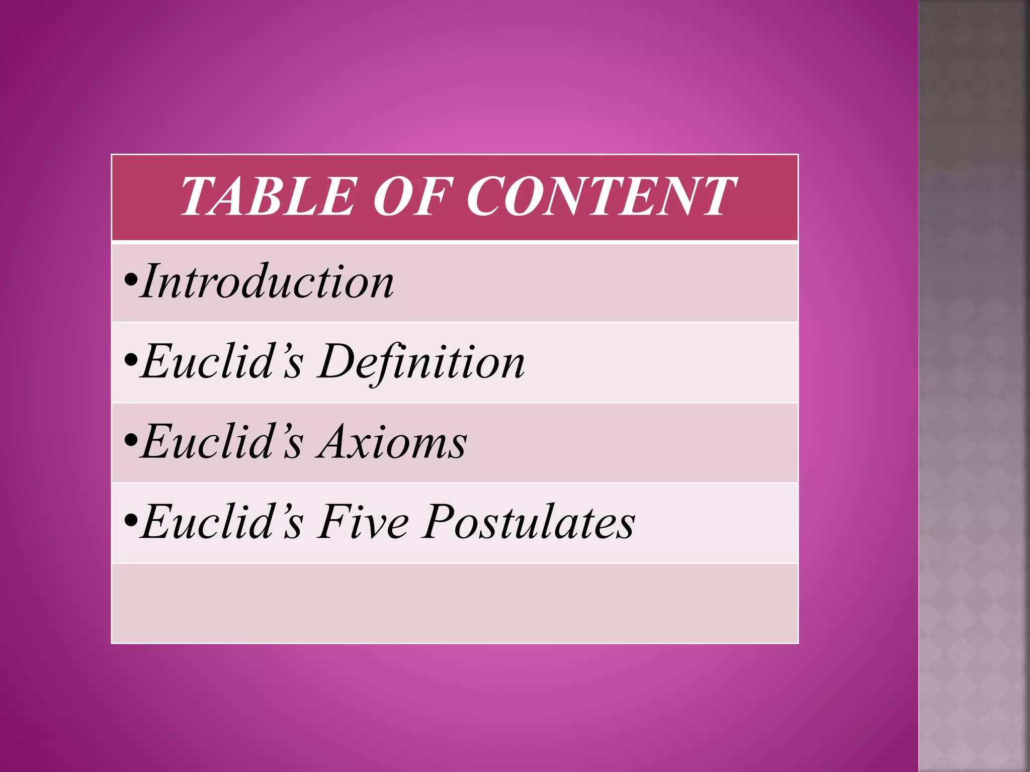 TABLE OF CONTENT
•Introduction
•Euclid’s Definition
•Euclid’s Axioms
•Euclid’s Five Postulates
 