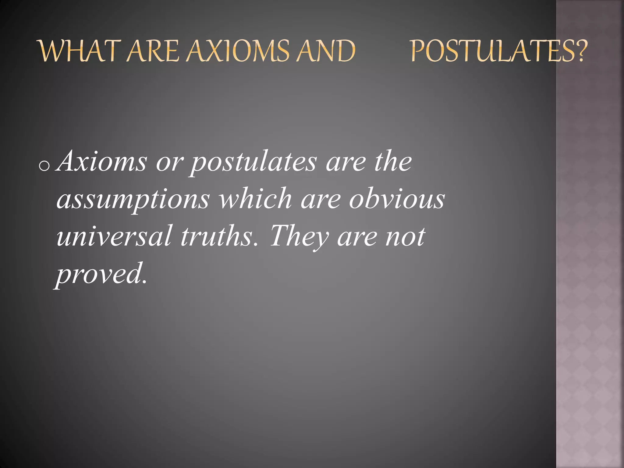 o Axioms or postulates are the
assumptions which are obvious
universal truths. They are not
proved.
 