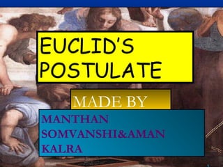 MADE BY
MANTHAN
SOMVANSHI&AMAN
KALRA
EUCLID’S
POSTULATE
 