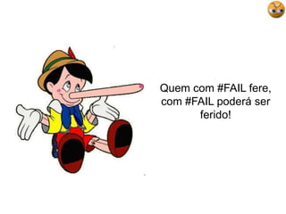 Quem com #FAIL fere, com #FAIL poderá ser ferido!