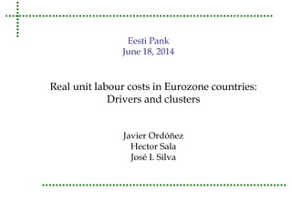 Eesti Pank 
June 18, 2014 
Real unit labour costs in Eurozone countries: 
Drivers and clusters 
Javier Ordóñez 
Hector Sala 
José I. Silva 
 