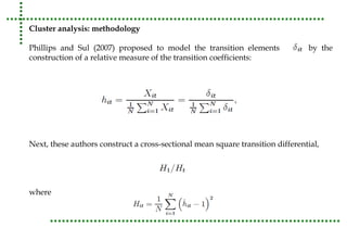 Cluster analysis: methodology 
Phillips and Sul (2007) proposed to model the transition elements by the 
construction of a relative measure of the transition coefficients: 
Next, these authors construct a cross-sectional mean square transition differential, 
where 
 