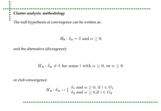Cluster analysis: methodology 
The null hypothesis of convergence can be written as: 
and the alternative (divergence): 
or club convergence: 
 