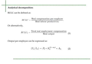 Analytical decomposition: 
RULC can be defined as: 
Or alternatively, 
(1) 
Output per employee can be expressed as: 
(2) 
 