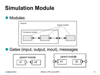 Simulation Module
 Modules
 Gates (input, output, inout), messages
@ictpristine Athens, 27th June 2016 9
 