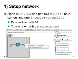 1) Setup network
 Open Demo.ned and add two Host1AP onto
canvas and one InteriorRouter2Int
 Rename them with F6
 Connect them with DatarateChannel
@ictpristine Athens, 27th June 2016 34
 