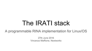 The IRATI stack
A programmable RINA implementation for Linux/OS
27th June 2016
Vincenzo Maffione, Nextworks
 