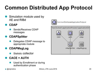 Common Distributed App Protocol
 Simulation module used by
AE and RIBd
 CDAP
 Sends/Receives CDAP
messages
 CDAPSplitt...