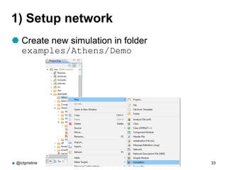 1) Setup network
 Create new simulation in folder
examples/Athens/Demo
@ictpristine Athens, 27th June 2016 33
 