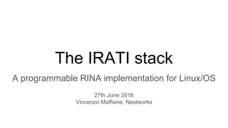 The IRATI stack
A programmable RINA implementation for Linux/OS
27th June 2016
Vincenzo Maffione, Nextworks
 