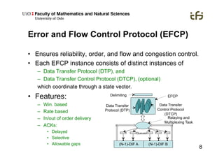 8
Error and Flow Control Protocol (EFCP)
•  Ensures reliability, order, and flow and congestion control.
•  Each EFCP inst...