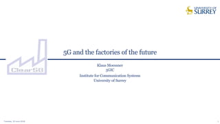 5G and the factories of the future
Tuesday, 19 June 2018 1
Klaus Moessner
5GIC
Institute for Communication Systems
University of Surrey
 