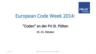 European Code Week 2014:
"Coden" an der FH St. Pölten
10.-15. Oktober
19.03.15 Department Medien und Digitale Technologien 1
 
