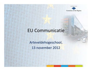 EU Communicatie

Arteveldehogeschool,
 13 november 2012
 