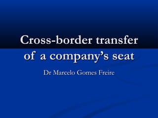 Cross-border transferCross-border transfer
of a company’s seatof a company’s seat
DrDr Marcelo Gomes FreireMarcelo Gomes Freire
 