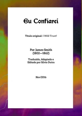 Eu Confiarei
Título original: I Will Trust!
Por: James Smith
(1802—1862)
Traduzido, Adaptado e
Editado por Silvio Dutra
Nov/2016
 
