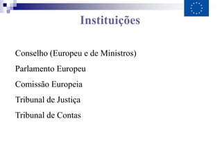 Instituições

Conselho (Europeu e de Ministros)
Parlamento Europeu
Comissão Europeia
Tribunal de Justiça
Tribunal de Contas
 